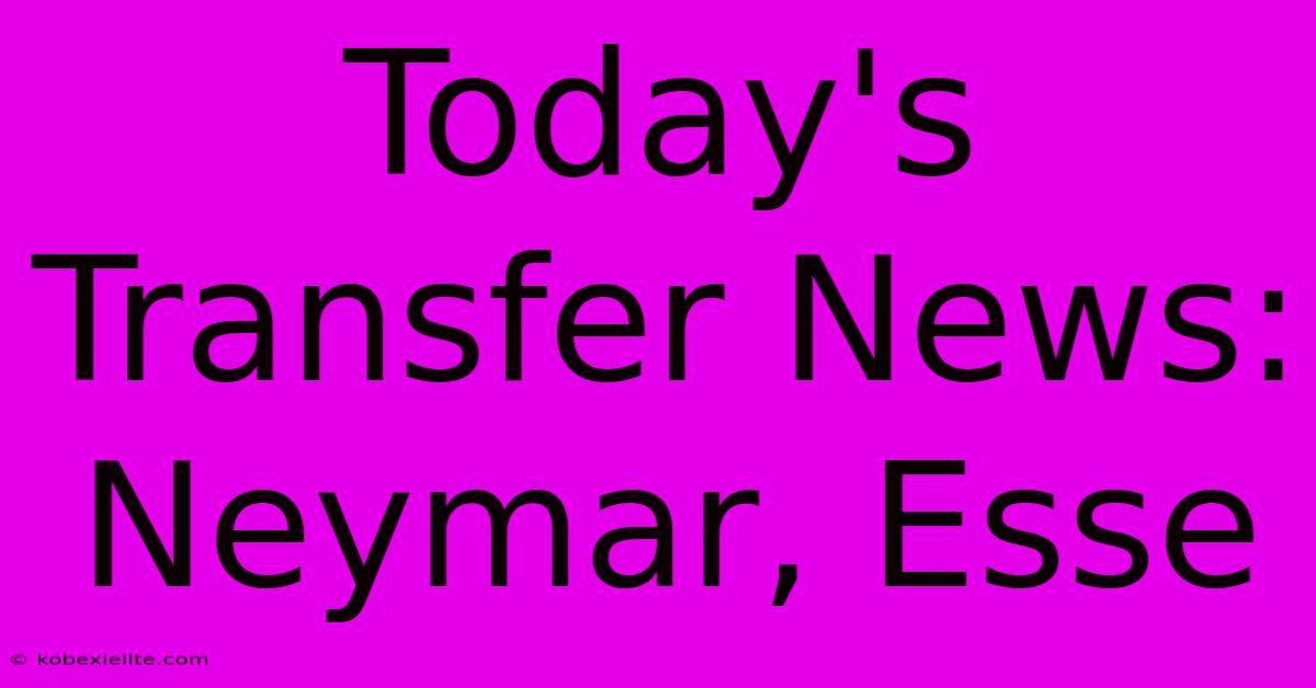 Today's Transfer News: Neymar, Esse