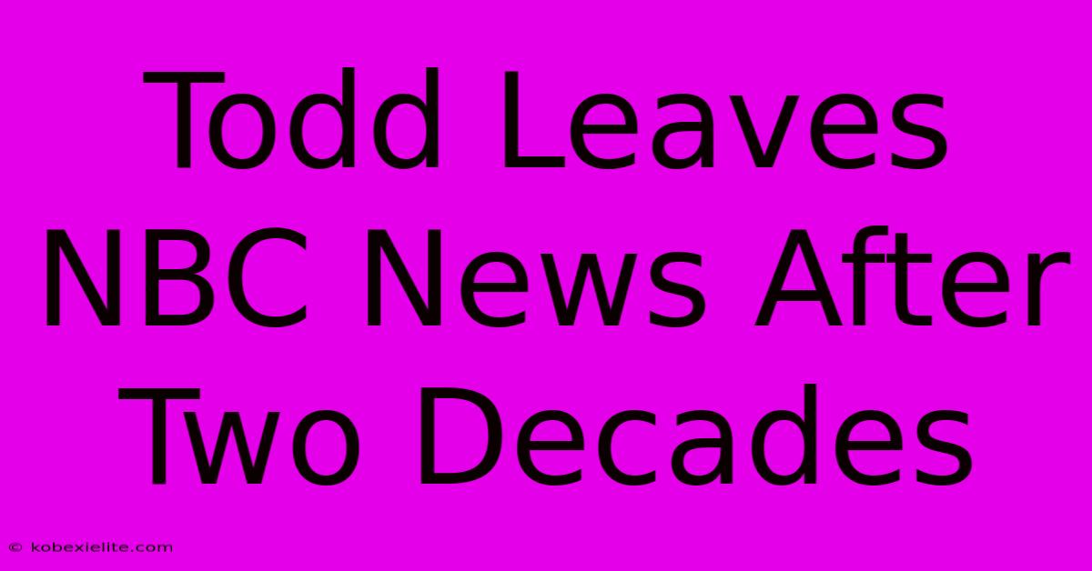 Todd Leaves NBC News After Two Decades