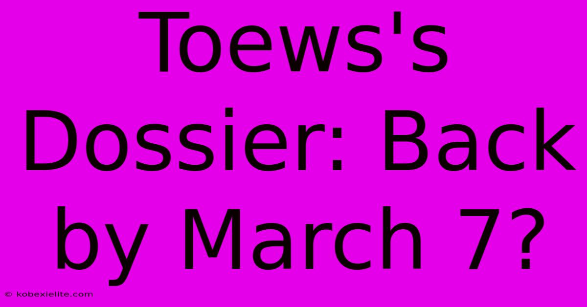 Toews's Dossier: Back By March 7?