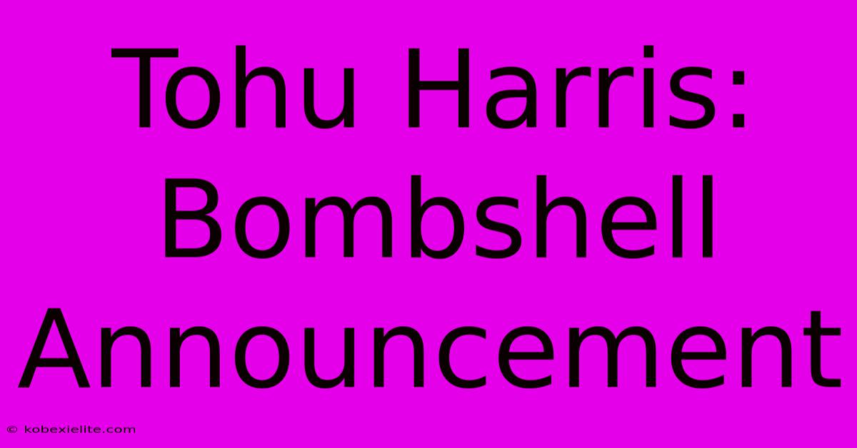 Tohu Harris: Bombshell Announcement