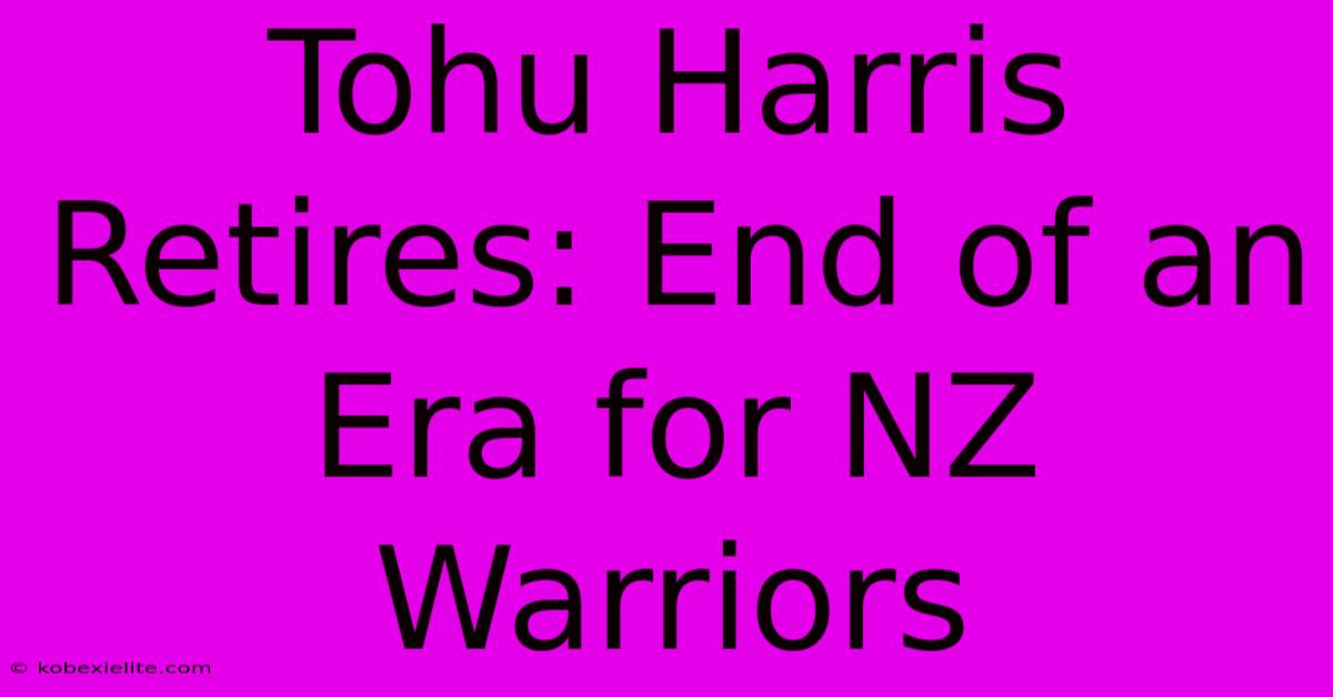 Tohu Harris Retires: End Of An Era For NZ Warriors