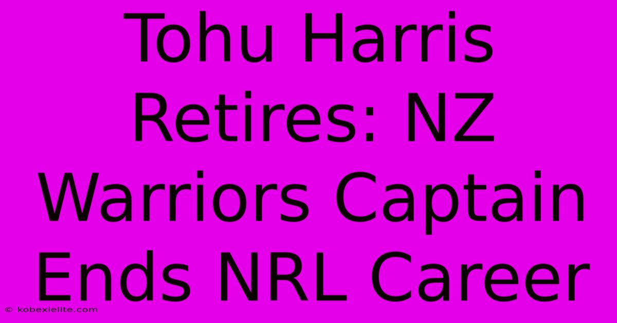 Tohu Harris Retires: NZ Warriors Captain Ends NRL Career