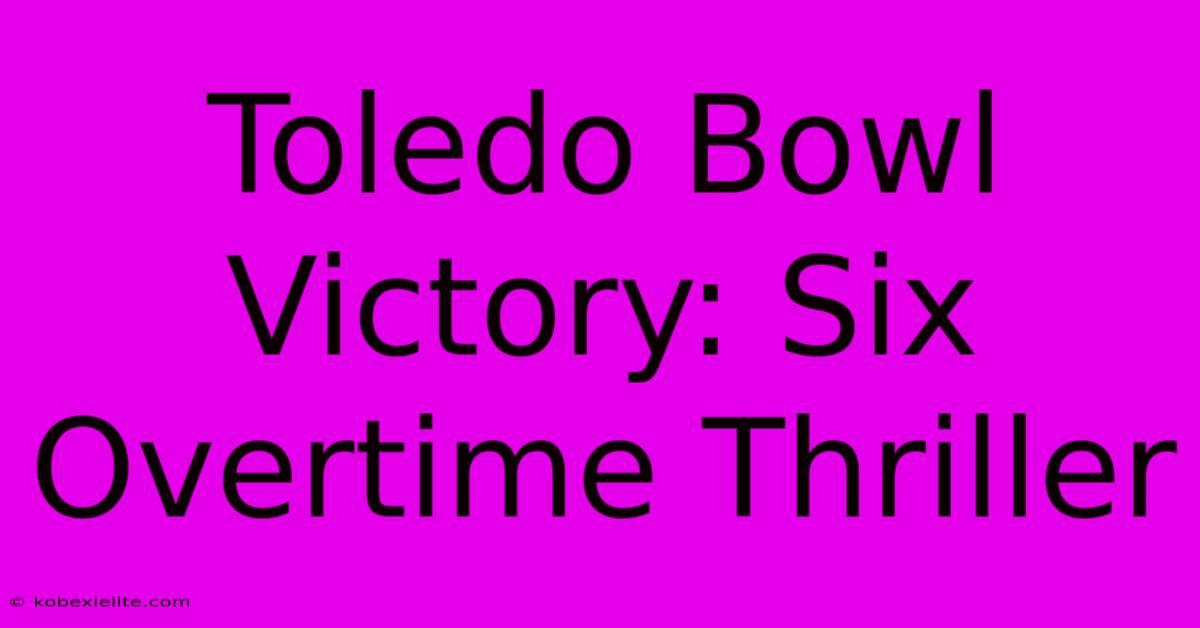 Toledo Bowl Victory: Six Overtime Thriller