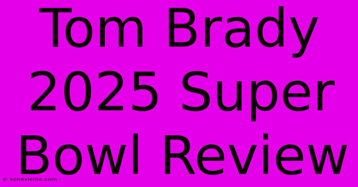 Tom Brady 2025 Super Bowl Review