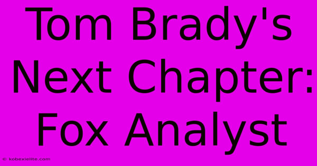 Tom Brady's Next Chapter: Fox Analyst