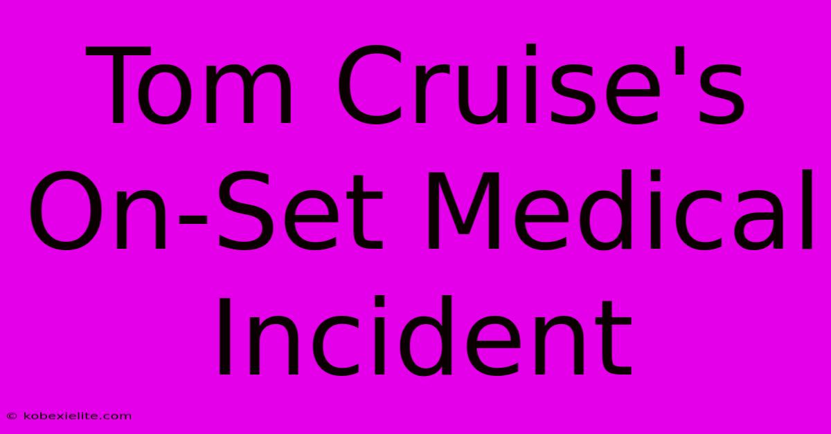 Tom Cruise's On-Set Medical Incident