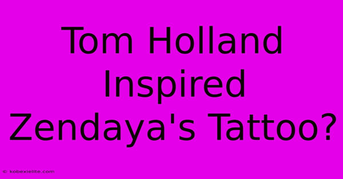 Tom Holland Inspired Zendaya's Tattoo?