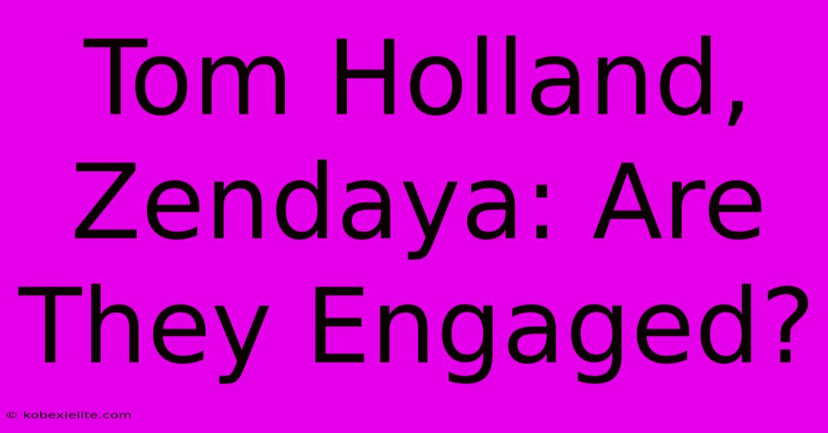 Tom Holland, Zendaya: Are They Engaged?