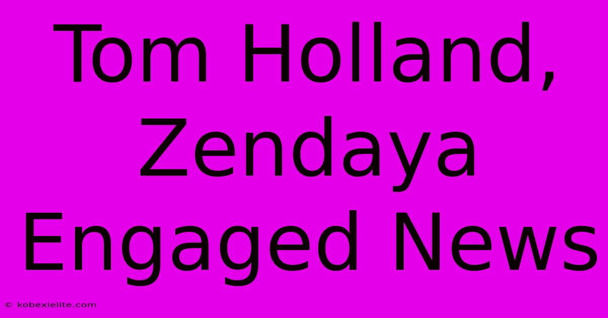 Tom Holland, Zendaya Engaged News