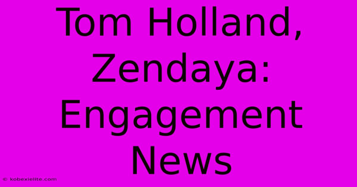 Tom Holland, Zendaya: Engagement News