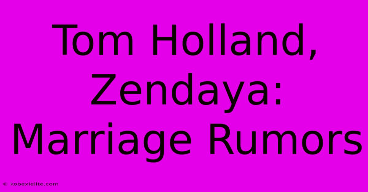 Tom Holland, Zendaya: Marriage Rumors