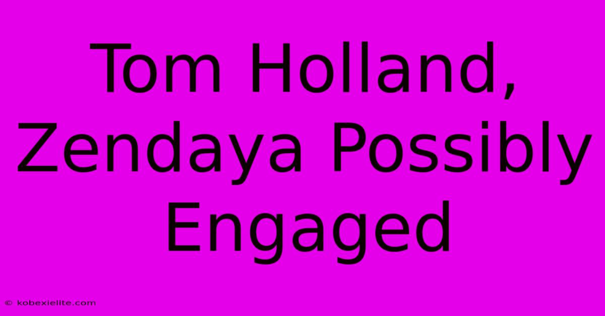 Tom Holland, Zendaya Possibly Engaged