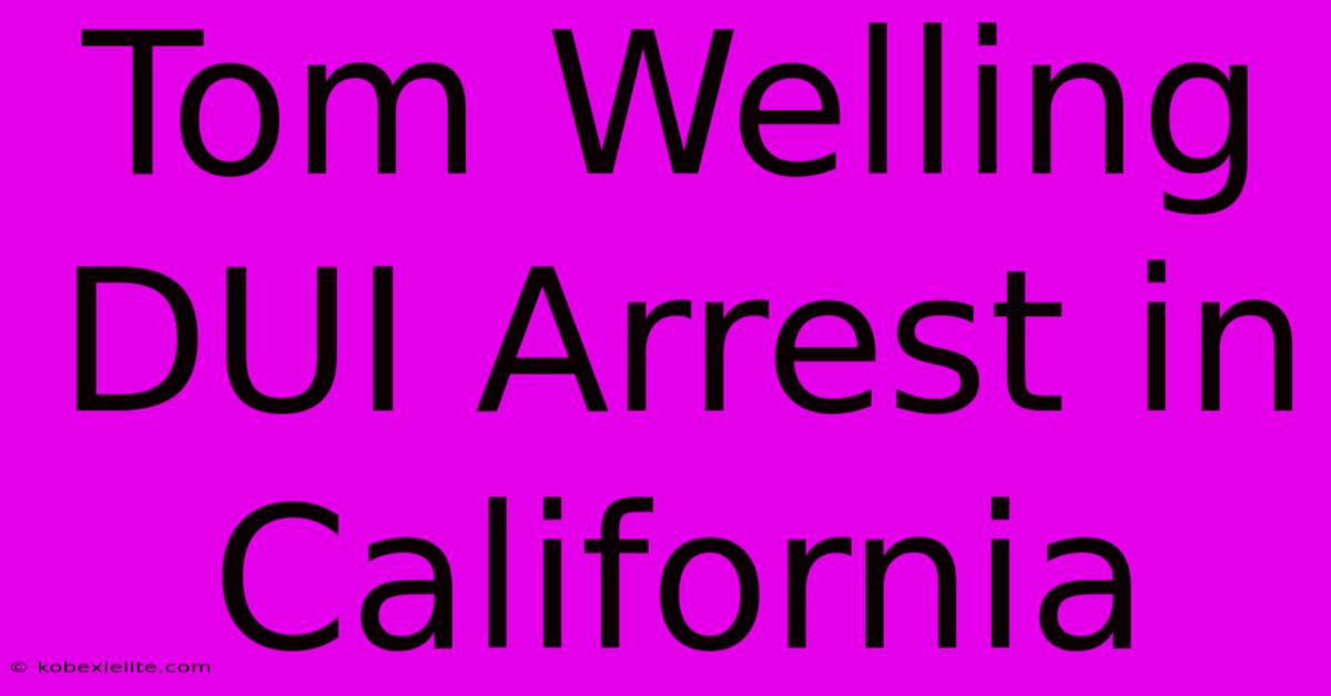 Tom Welling DUI Arrest In California