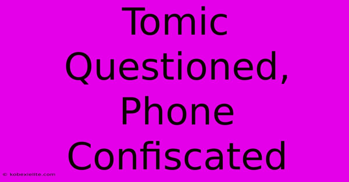 Tomic Questioned, Phone Confiscated