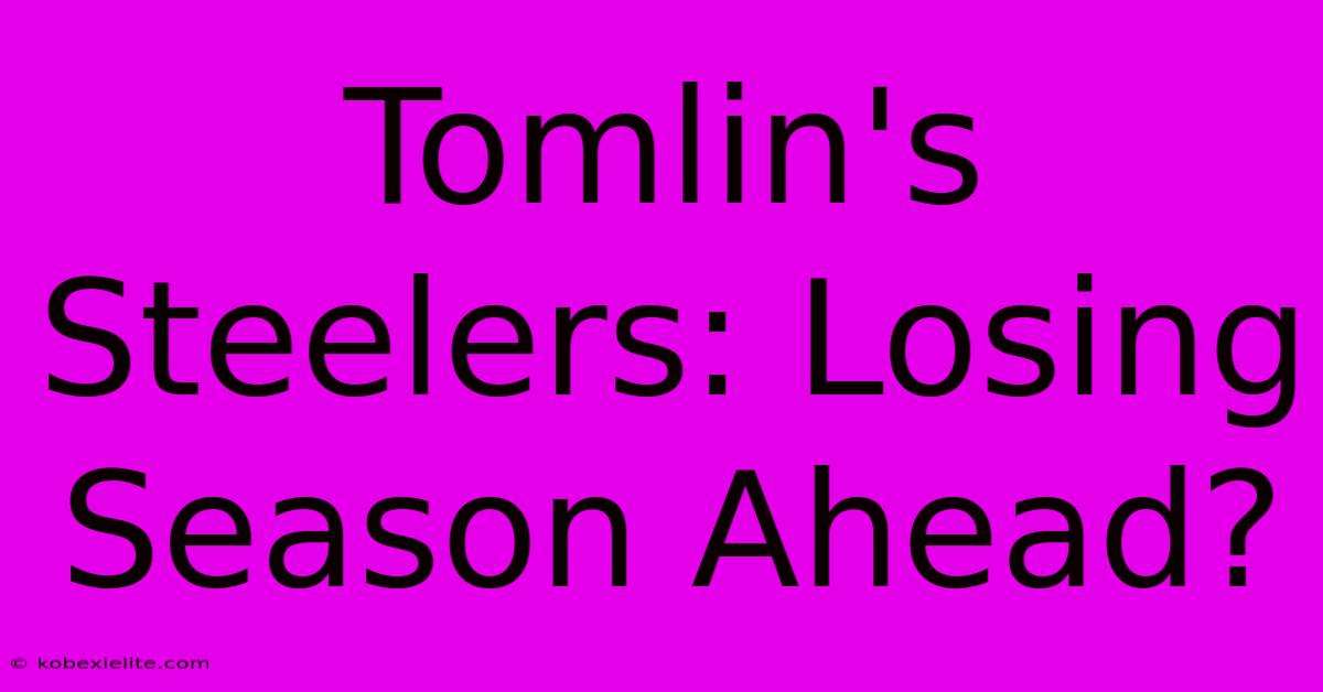 Tomlin's Steelers: Losing Season Ahead?