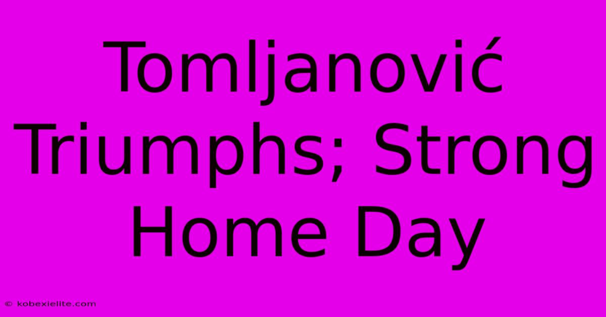 Tomljanović Triumphs; Strong Home Day