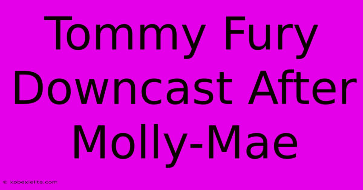 Tommy Fury Downcast After Molly-Mae