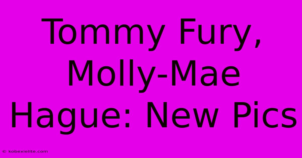 Tommy Fury, Molly-Mae Hague: New Pics