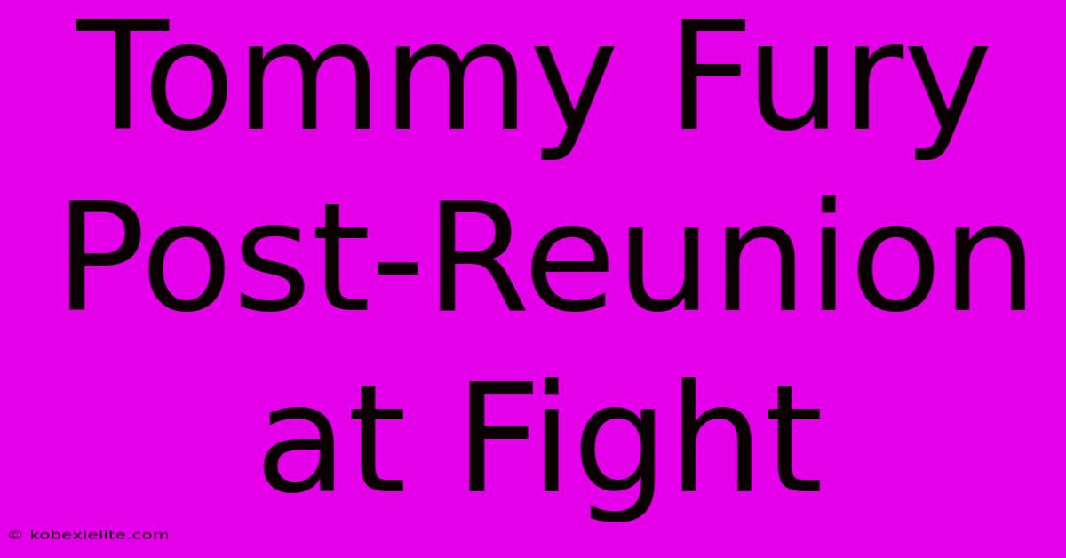 Tommy Fury Post-Reunion At Fight