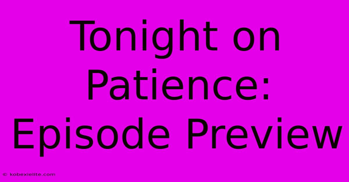 Tonight On Patience: Episode Preview