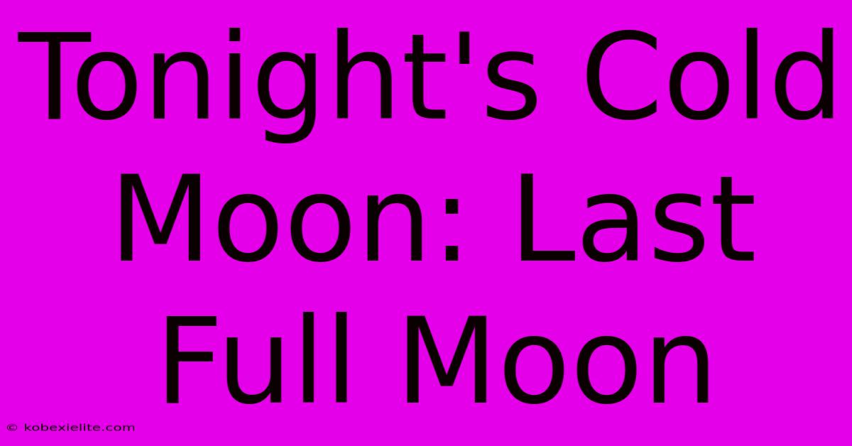 Tonight's Cold Moon: Last Full Moon Tonight's Cold Moon: Last Full Moon