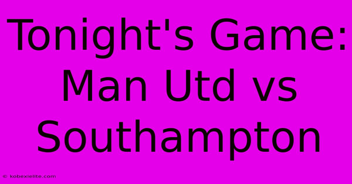 Tonight's Game: Man Utd Vs Southampton