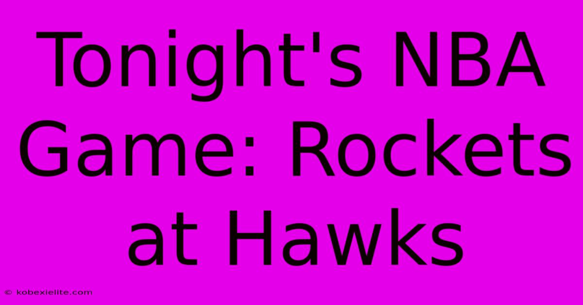 Tonight's NBA Game: Rockets At Hawks