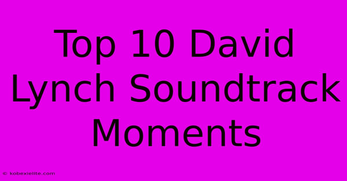 Top 10 David Lynch Soundtrack Moments