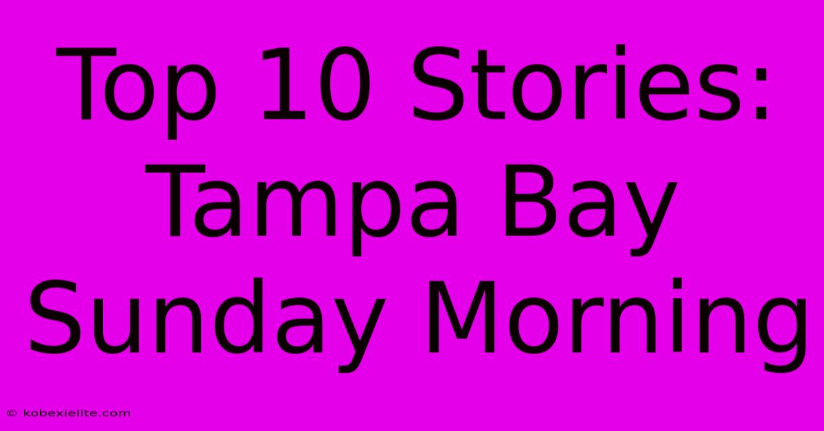 Top 10 Stories: Tampa Bay Sunday Morning