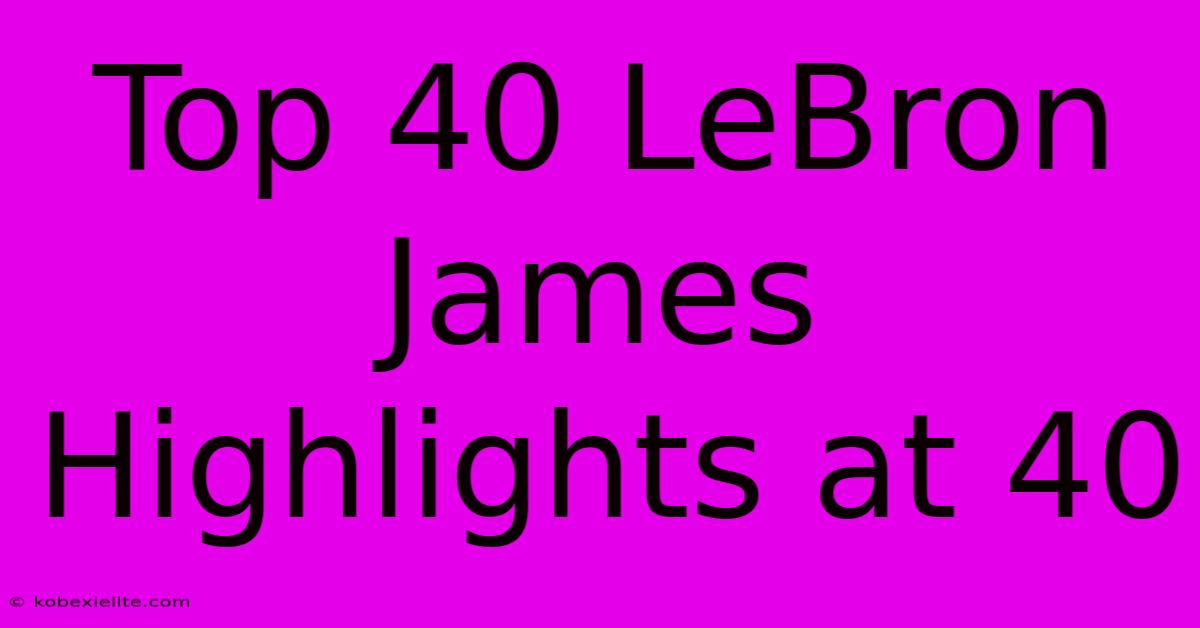 Top 40 LeBron James Highlights At 40