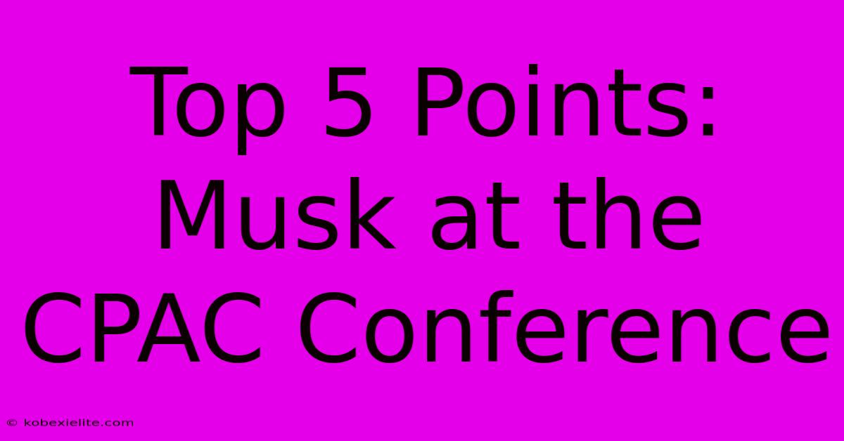 Top 5 Points: Musk At The CPAC Conference