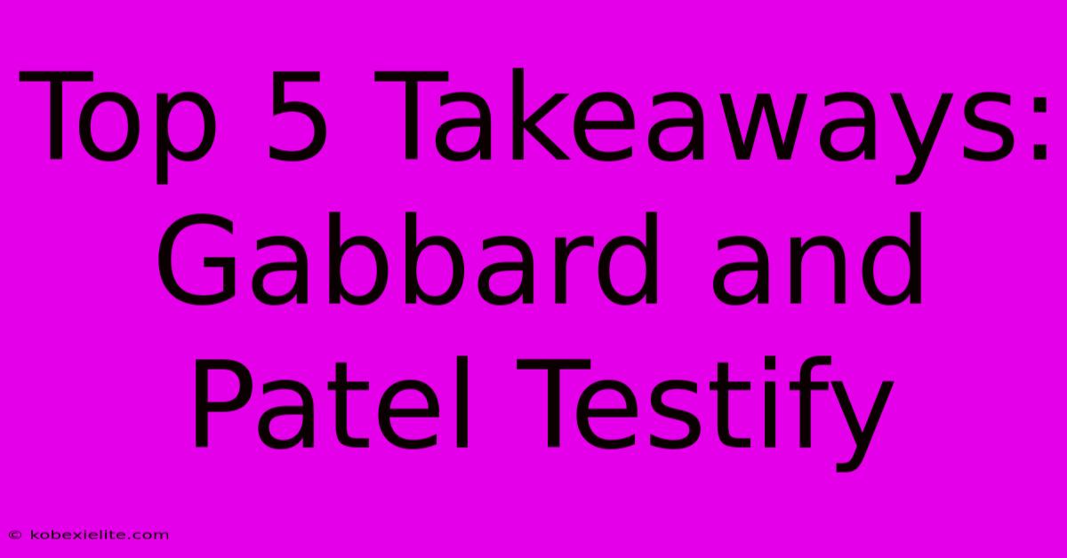 Top 5 Takeaways: Gabbard And Patel Testify