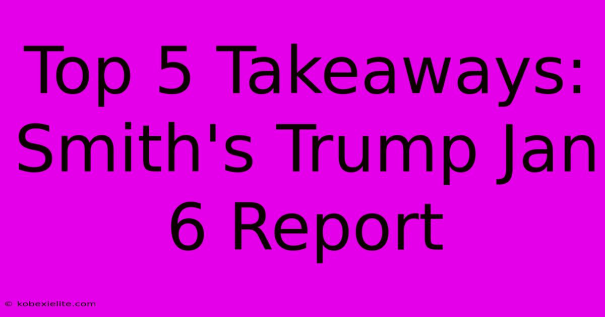 Top 5 Takeaways: Smith's Trump Jan 6 Report