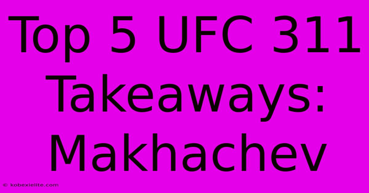 Top 5 UFC 311 Takeaways: Makhachev