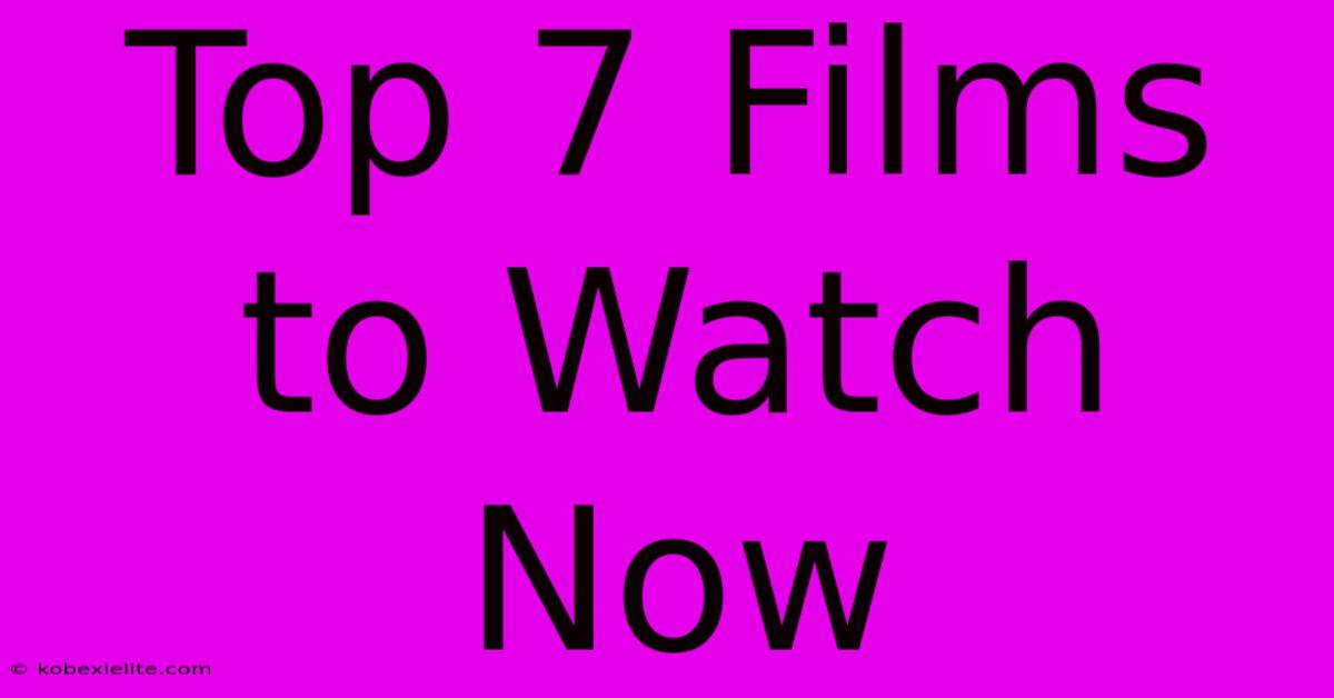 Top 7 Films To Watch Now