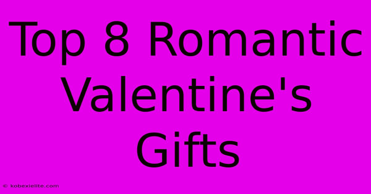 Top 8 Romantic Valentine's Gifts