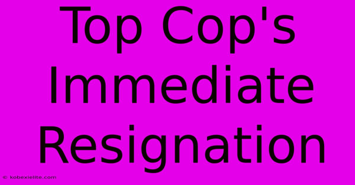 Top Cop's Immediate Resignation