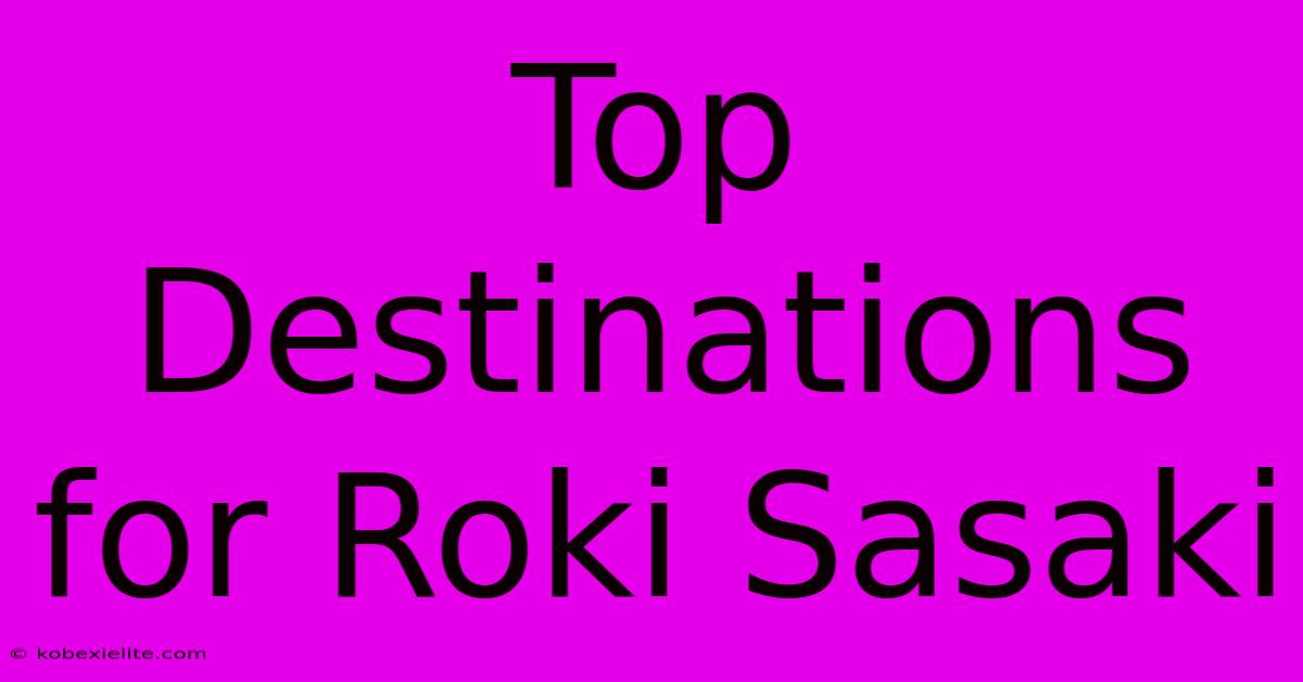 Top Destinations For Roki Sasaki