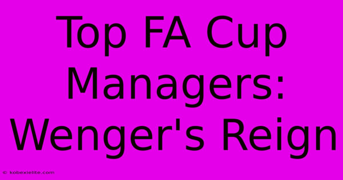 Top FA Cup Managers: Wenger's Reign