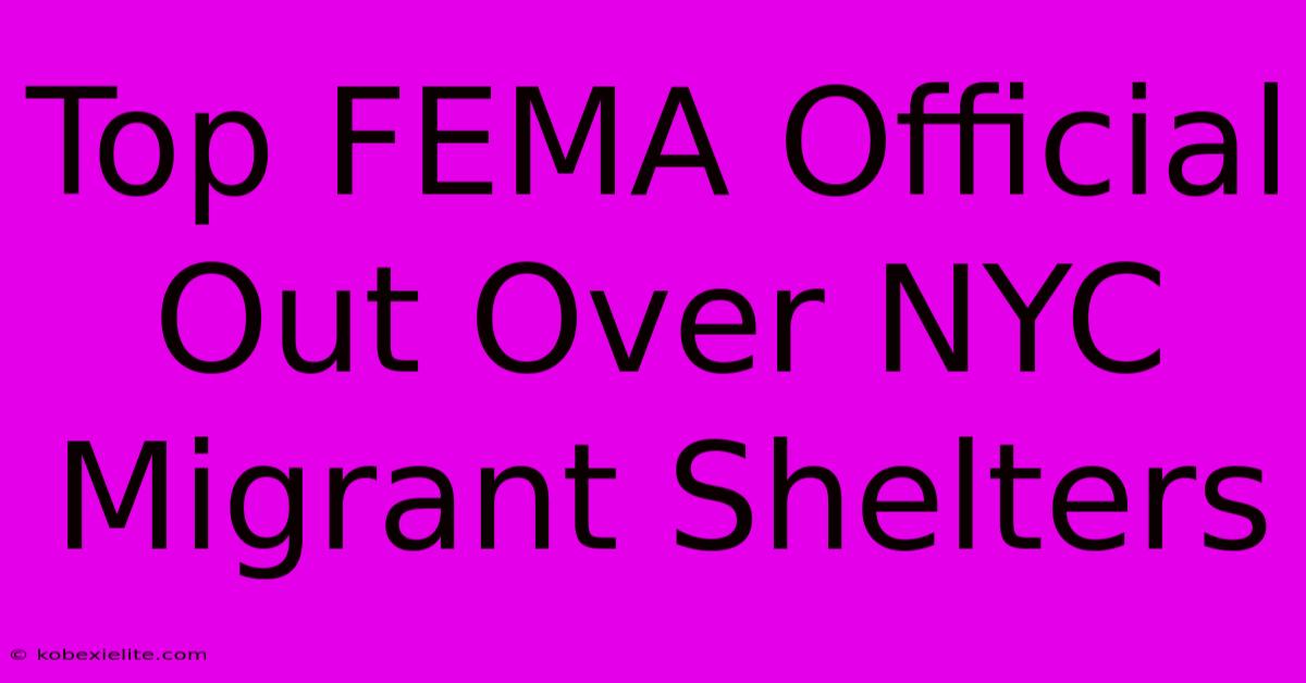 Top FEMA Official Out Over NYC Migrant Shelters