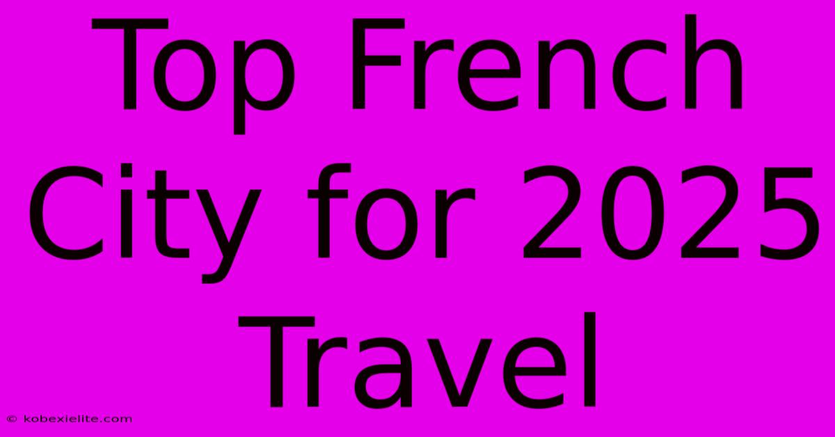 Top French City For 2025 Travel Top French City For 2025 Travel
