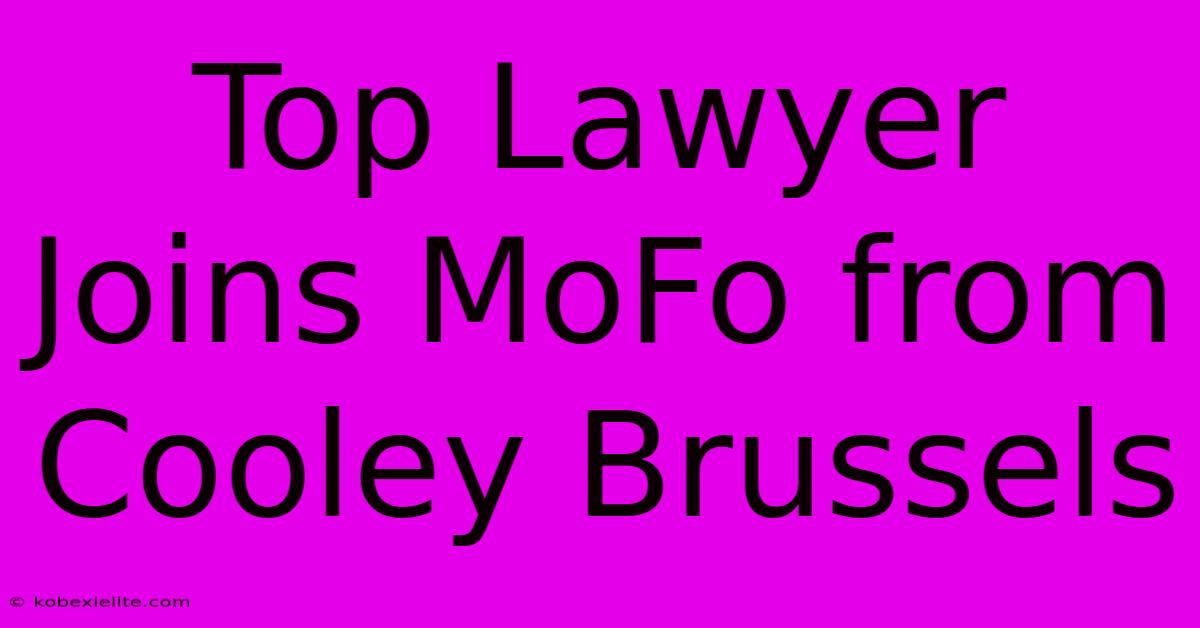 Top Lawyer Joins MoFo From Cooley Brussels