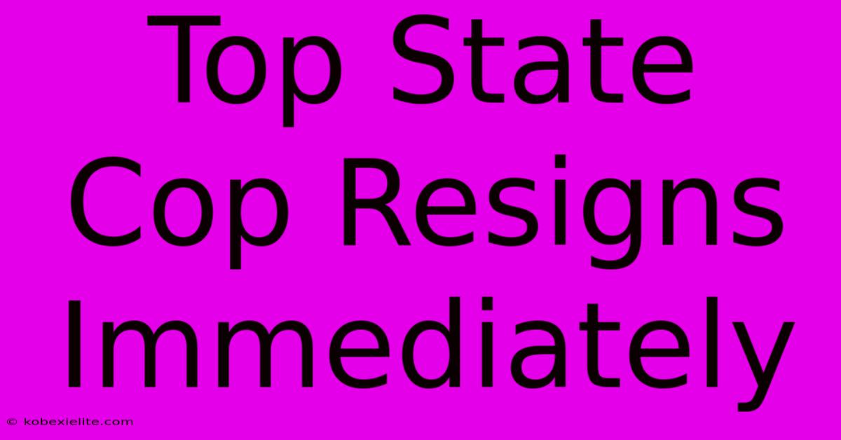 Top State Cop Resigns Immediately Top State Cop Resigns Immediately