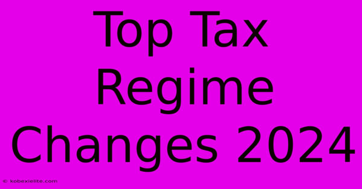 Top Tax Regime Changes 2024