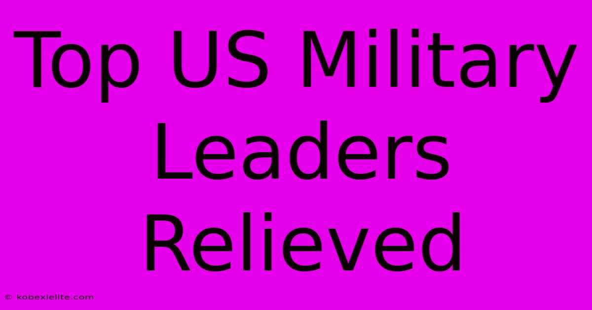 Top US Military Leaders Relieved