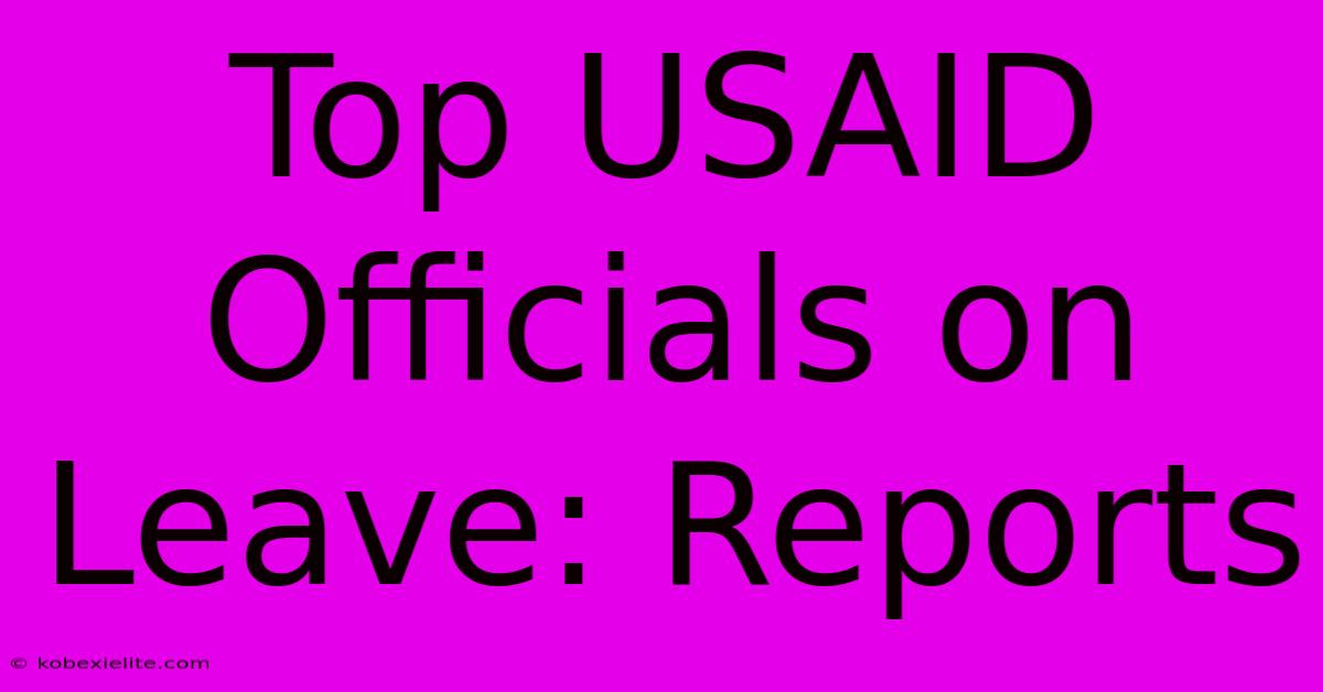 Top USAID Officials On Leave: Reports