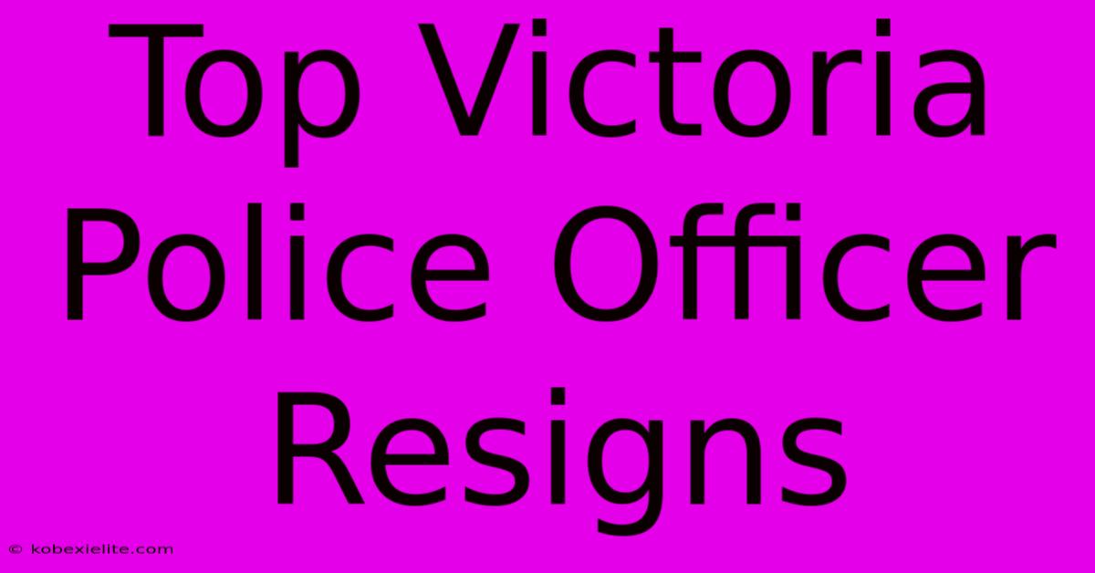 Top Victoria Police Officer Resigns