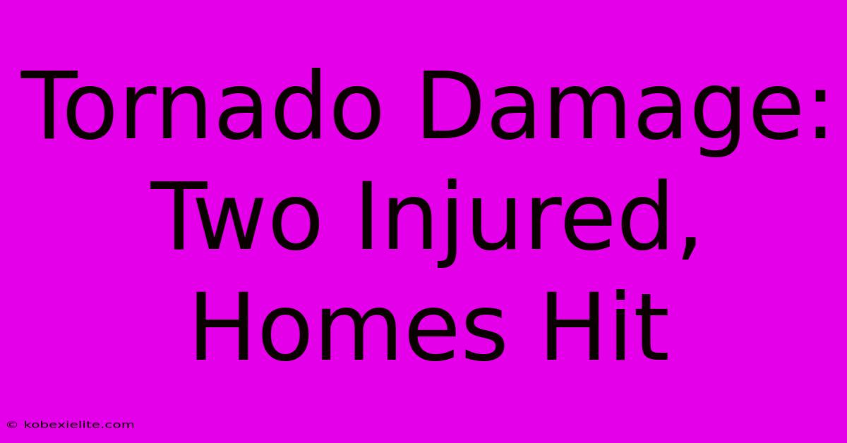 Tornado Damage: Two Injured, Homes Hit