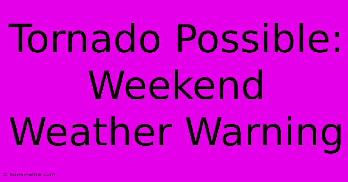Tornado Possible: Weekend Weather Warning Tornado Possible: Weekend Weather Warning