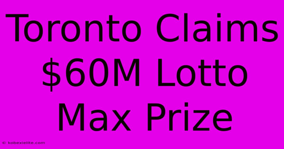 Toronto Claims $60M Lotto Max Prize